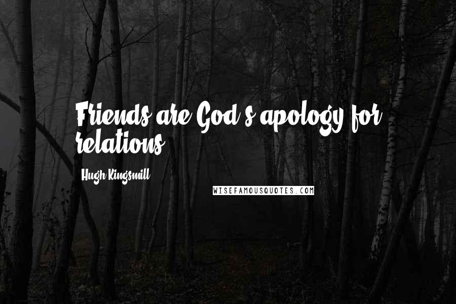 Hugh Kingsmill Quotes: Friends are God's apology for relations.