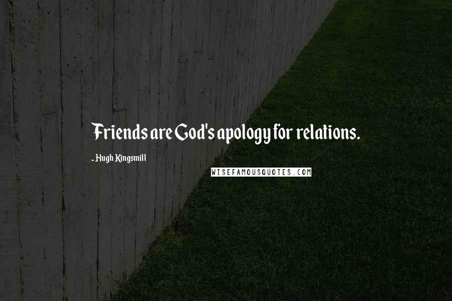 Hugh Kingsmill Quotes: Friends are God's apology for relations.