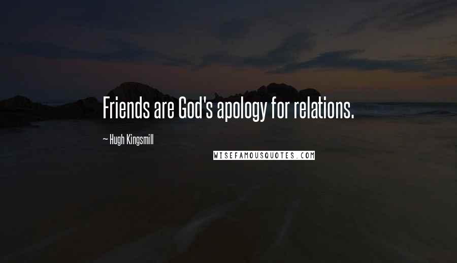 Hugh Kingsmill Quotes: Friends are God's apology for relations.