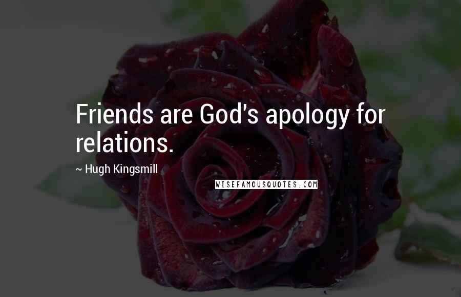 Hugh Kingsmill Quotes: Friends are God's apology for relations.