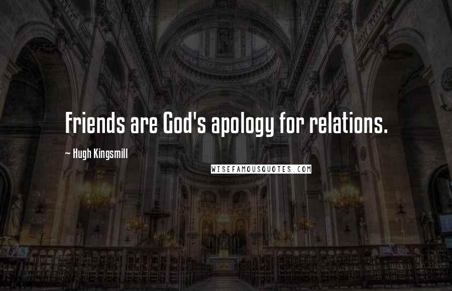 Hugh Kingsmill Quotes: Friends are God's apology for relations.