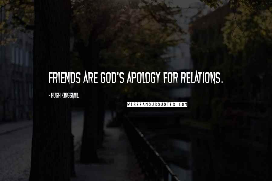 Hugh Kingsmill Quotes: Friends are God's apology for relations.