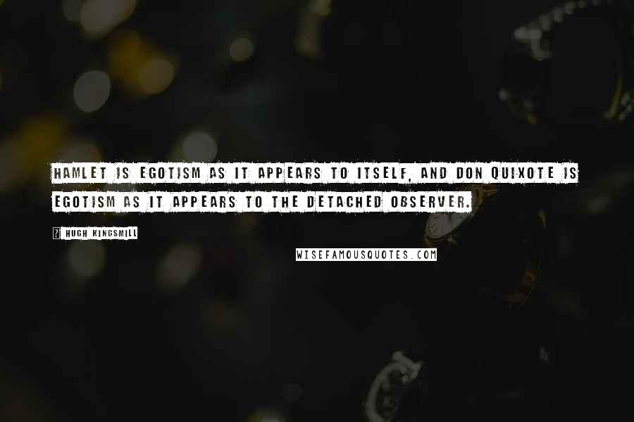 Hugh Kingsmill Quotes: Hamlet is egotism as it appears to itself, and Don Quixote is egotism as it appears to the detached observer.