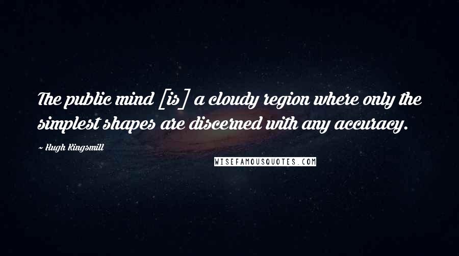 Hugh Kingsmill Quotes: The public mind [is] a cloudy region where only the simplest shapes are discerned with any accuracy.