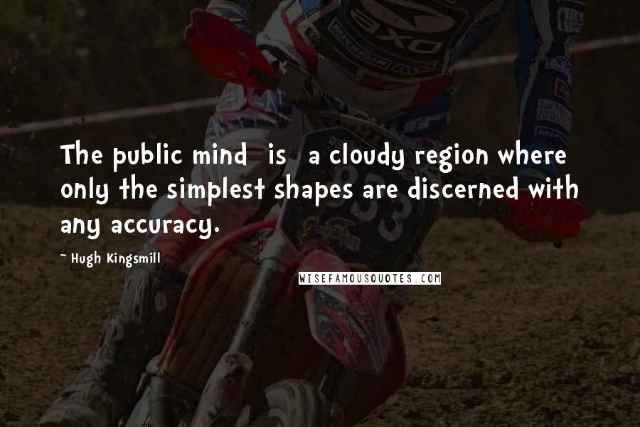 Hugh Kingsmill Quotes: The public mind [is] a cloudy region where only the simplest shapes are discerned with any accuracy.