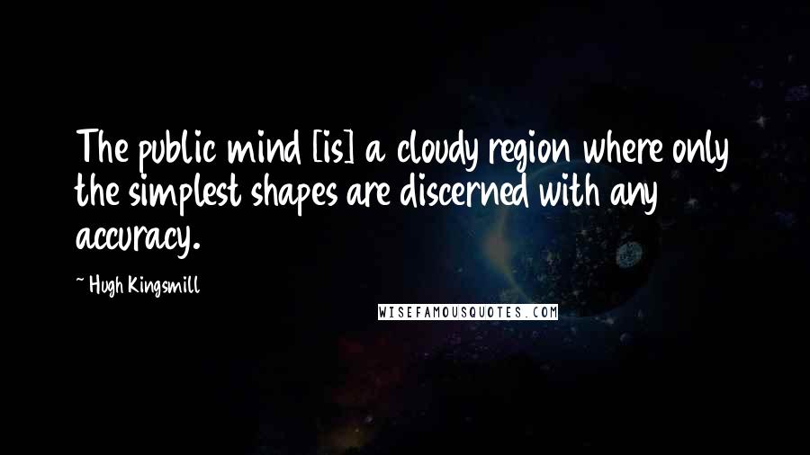 Hugh Kingsmill Quotes: The public mind [is] a cloudy region where only the simplest shapes are discerned with any accuracy.