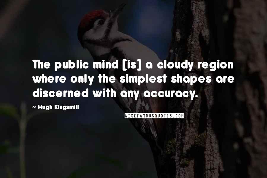 Hugh Kingsmill Quotes: The public mind [is] a cloudy region where only the simplest shapes are discerned with any accuracy.
