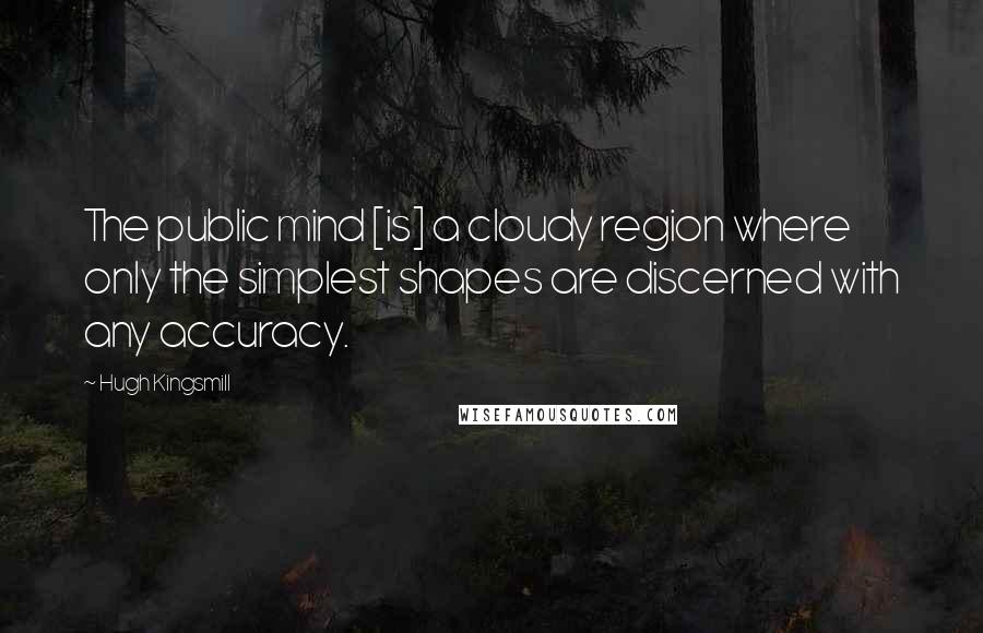 Hugh Kingsmill Quotes: The public mind [is] a cloudy region where only the simplest shapes are discerned with any accuracy.