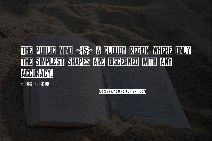 Hugh Kingsmill Quotes: The public mind [is] a cloudy region where only the simplest shapes are discerned with any accuracy.