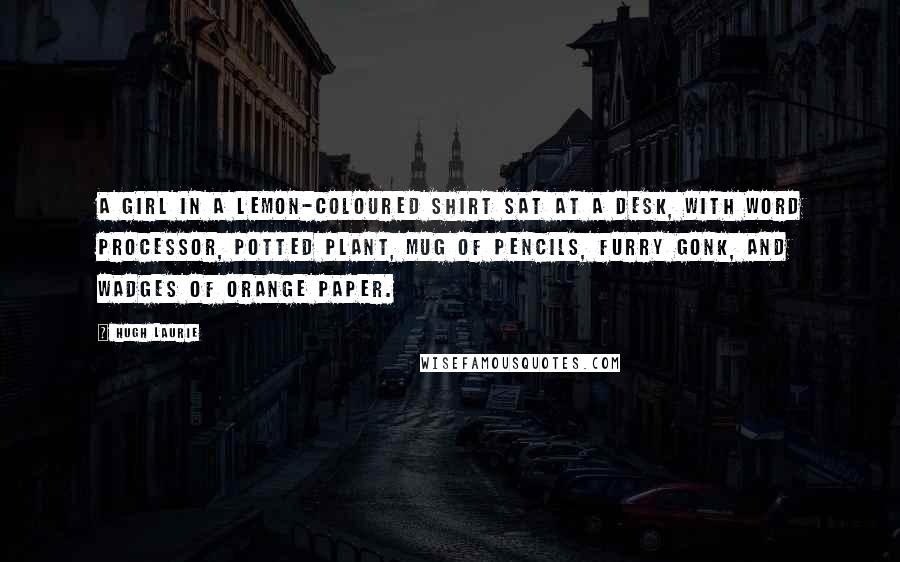 Hugh Laurie Quotes: a girl in a lemon-coloured shirt sat at a desk, with word processor, potted plant, mug of pencils, furry gonk, and wadges of orange paper.