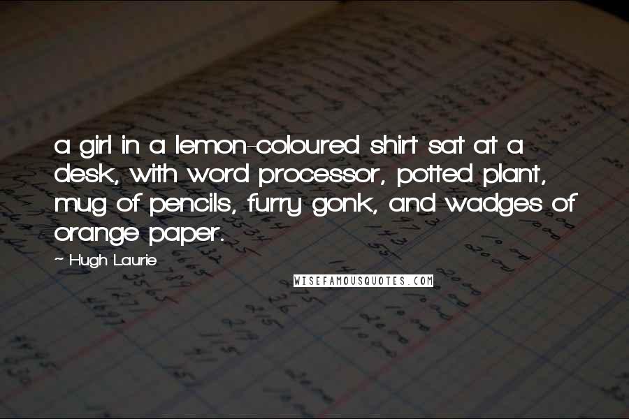 Hugh Laurie Quotes: a girl in a lemon-coloured shirt sat at a desk, with word processor, potted plant, mug of pencils, furry gonk, and wadges of orange paper.