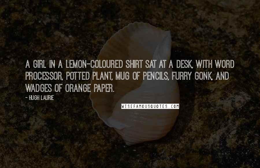 Hugh Laurie Quotes: a girl in a lemon-coloured shirt sat at a desk, with word processor, potted plant, mug of pencils, furry gonk, and wadges of orange paper.