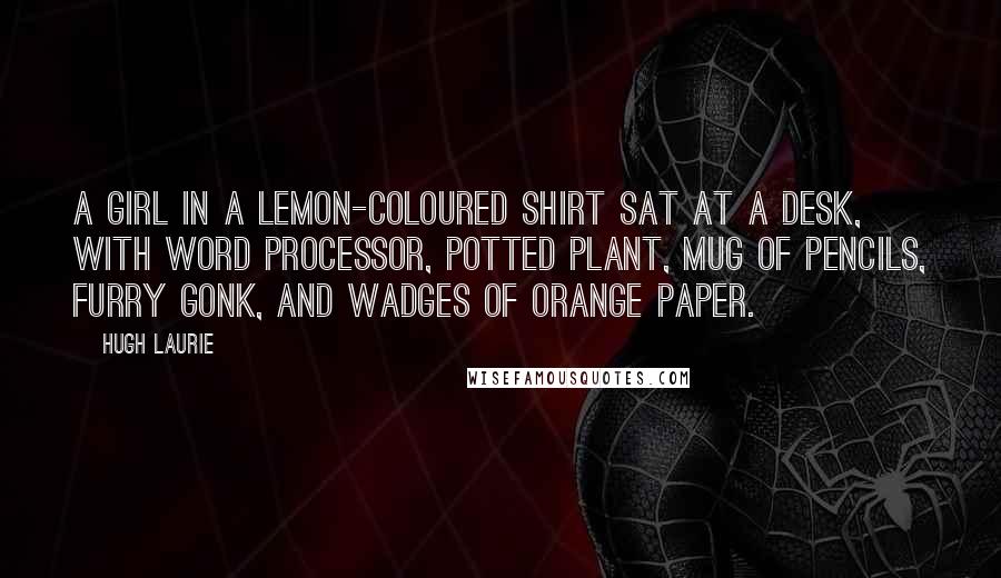 Hugh Laurie Quotes: a girl in a lemon-coloured shirt sat at a desk, with word processor, potted plant, mug of pencils, furry gonk, and wadges of orange paper.