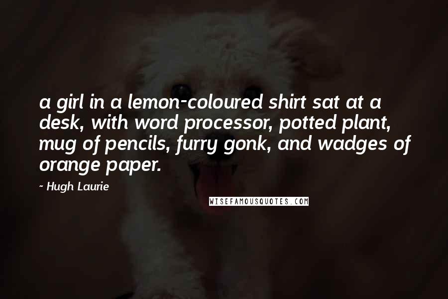 Hugh Laurie Quotes: a girl in a lemon-coloured shirt sat at a desk, with word processor, potted plant, mug of pencils, furry gonk, and wadges of orange paper.