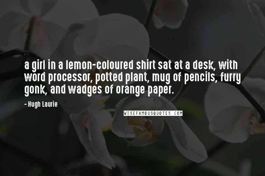 Hugh Laurie Quotes: a girl in a lemon-coloured shirt sat at a desk, with word processor, potted plant, mug of pencils, furry gonk, and wadges of orange paper.