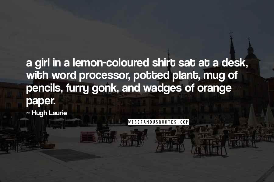 Hugh Laurie Quotes: a girl in a lemon-coloured shirt sat at a desk, with word processor, potted plant, mug of pencils, furry gonk, and wadges of orange paper.