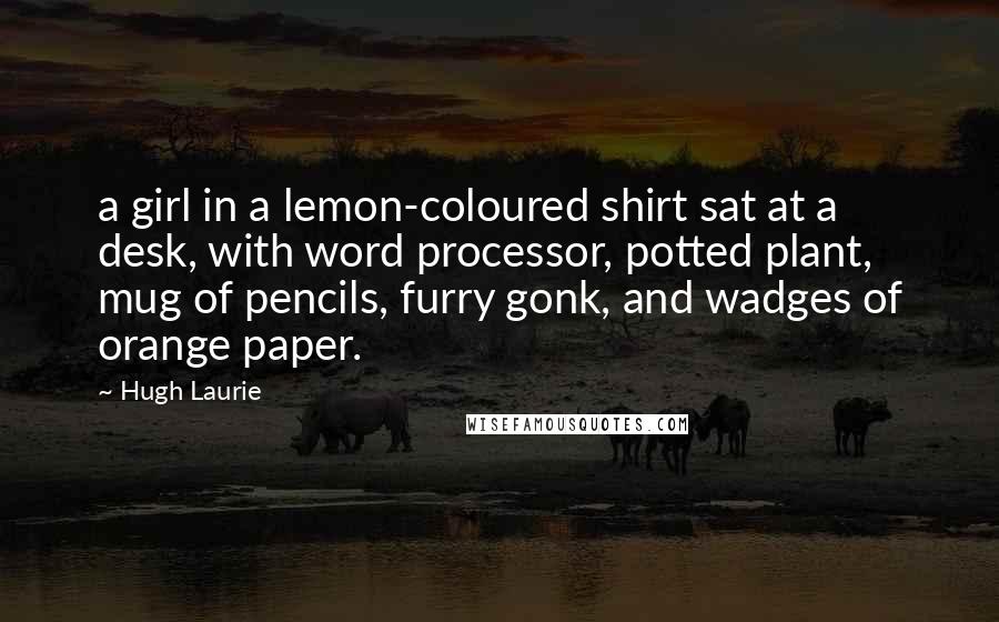Hugh Laurie Quotes: a girl in a lemon-coloured shirt sat at a desk, with word processor, potted plant, mug of pencils, furry gonk, and wadges of orange paper.