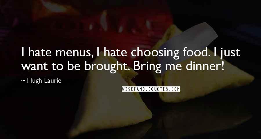 Hugh Laurie Quotes: I hate menus, I hate choosing food. I just want to be brought. Bring me dinner!