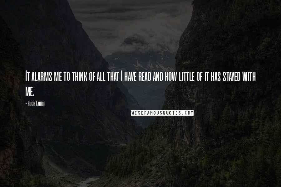 Hugh Laurie Quotes: It alarms me to think of all that I have read and how little of it has stayed with me.