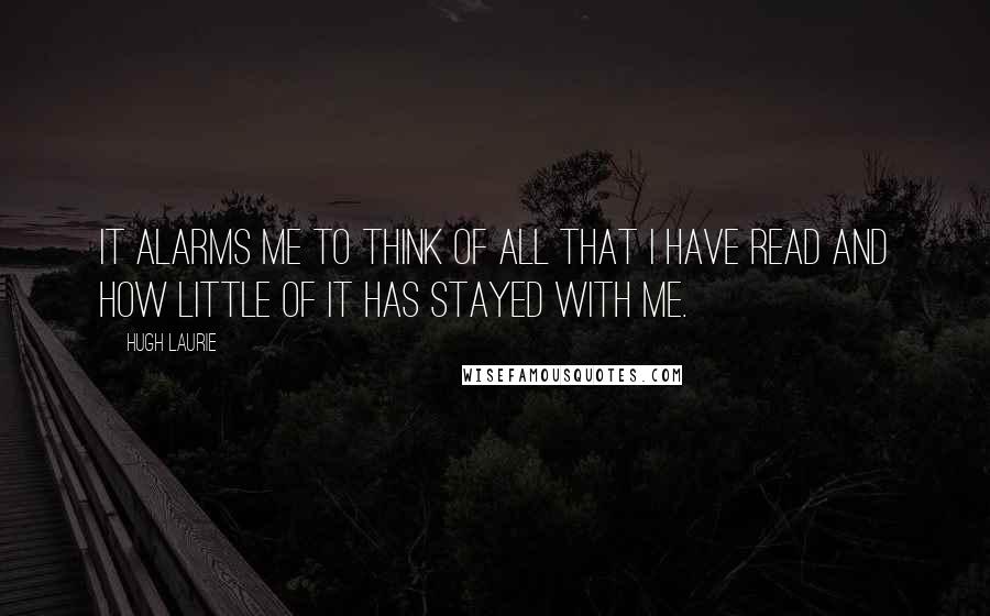 Hugh Laurie Quotes: It alarms me to think of all that I have read and how little of it has stayed with me.