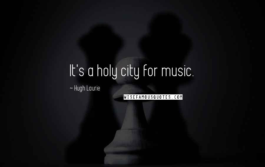 Hugh Laurie Quotes: It's a holy city for music.