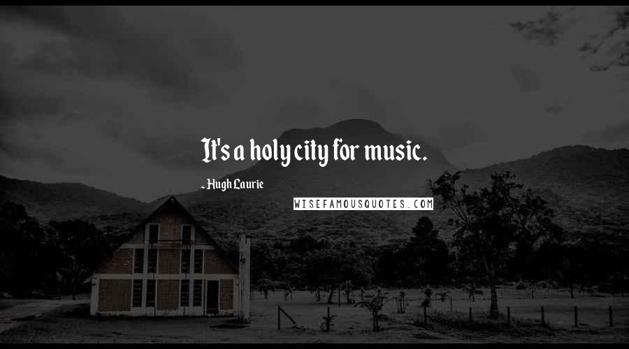 Hugh Laurie Quotes: It's a holy city for music.