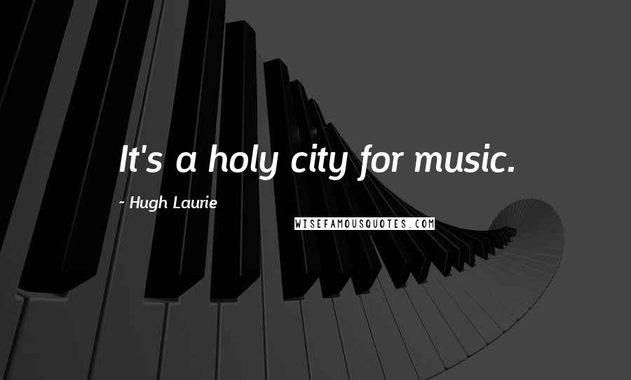 Hugh Laurie Quotes: It's a holy city for music.