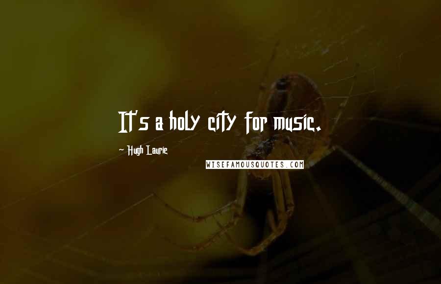 Hugh Laurie Quotes: It's a holy city for music.