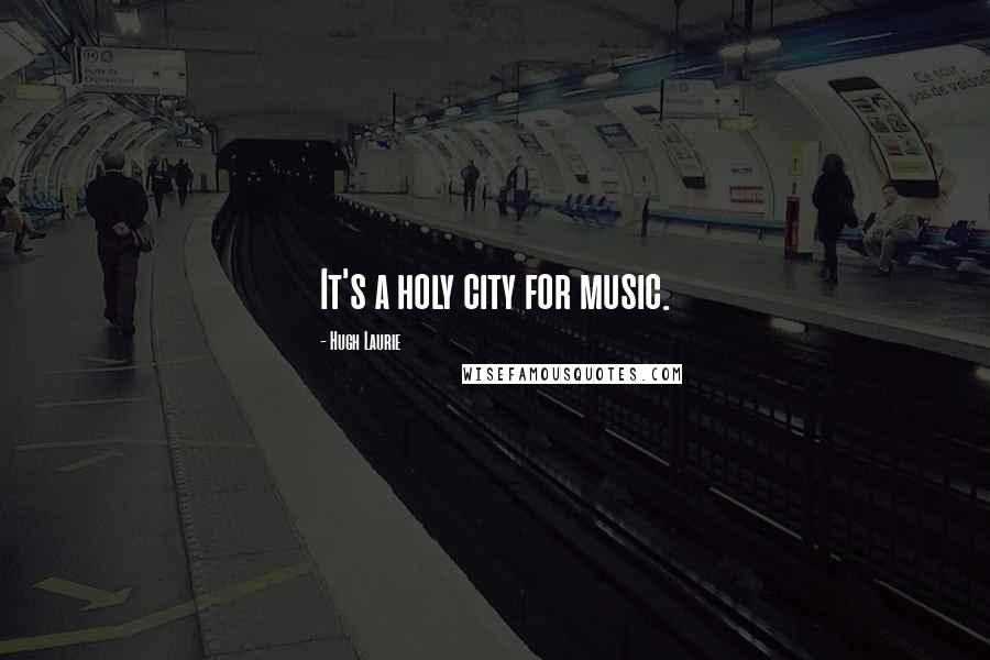 Hugh Laurie Quotes: It's a holy city for music.