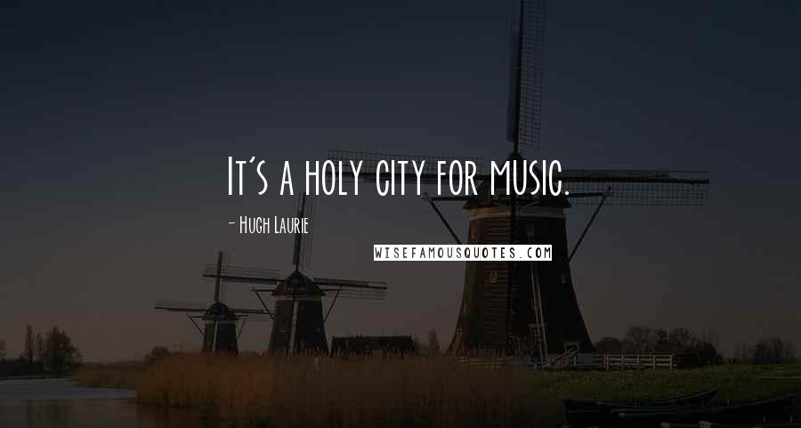 Hugh Laurie Quotes: It's a holy city for music.