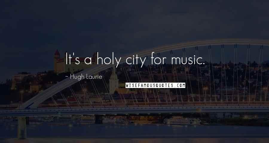 Hugh Laurie Quotes: It's a holy city for music.