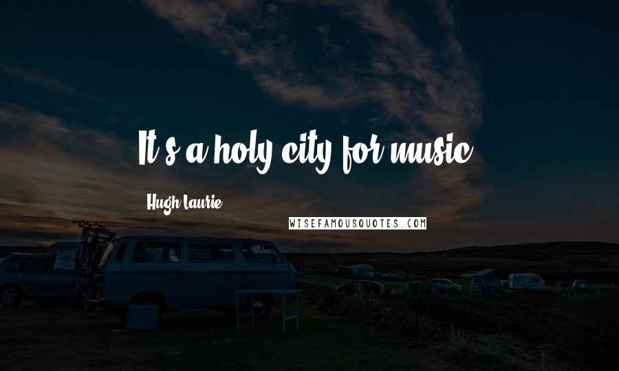 Hugh Laurie Quotes: It's a holy city for music.