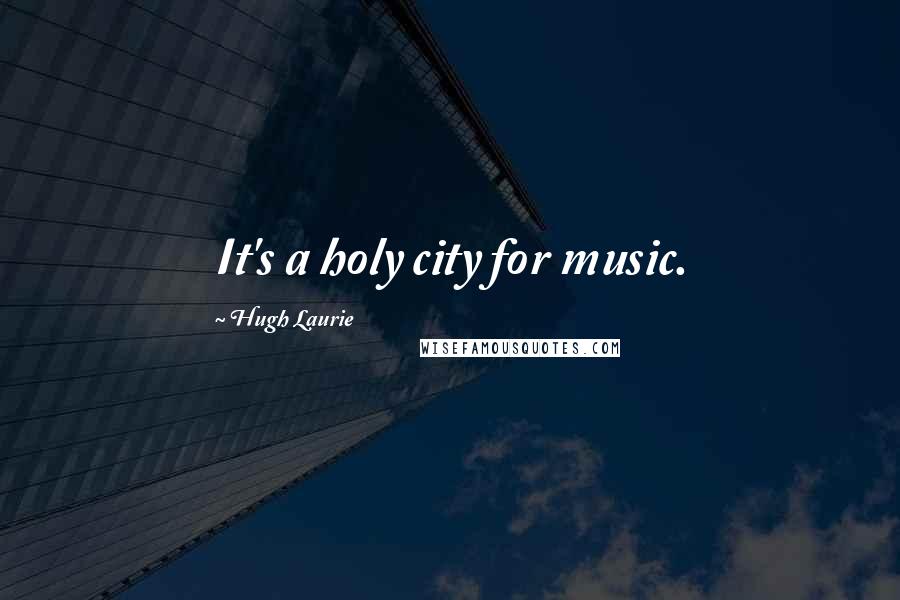 Hugh Laurie Quotes: It's a holy city for music.