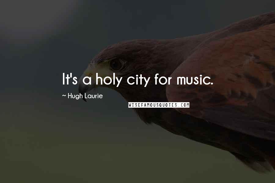 Hugh Laurie Quotes: It's a holy city for music.