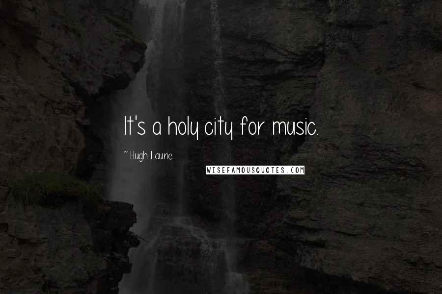 Hugh Laurie Quotes: It's a holy city for music.