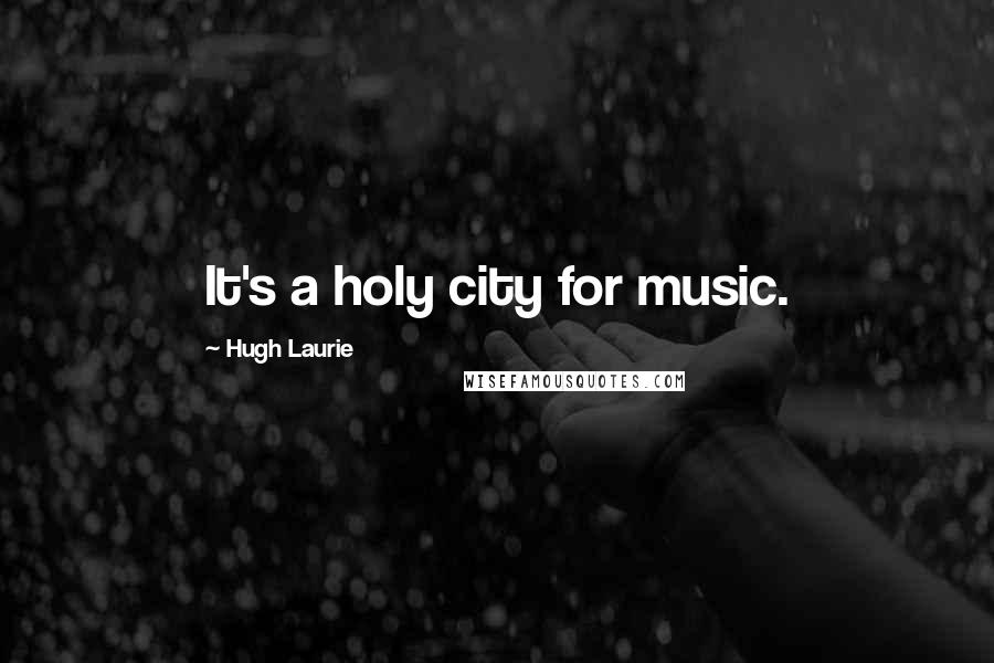 Hugh Laurie Quotes: It's a holy city for music.