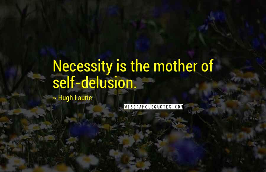 Hugh Laurie Quotes: Necessity is the mother of self-delusion.