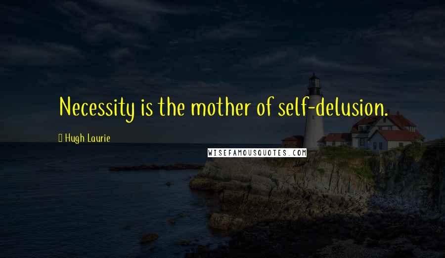 Hugh Laurie Quotes: Necessity is the mother of self-delusion.