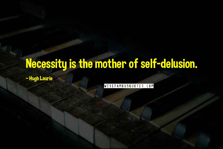 Hugh Laurie Quotes: Necessity is the mother of self-delusion.