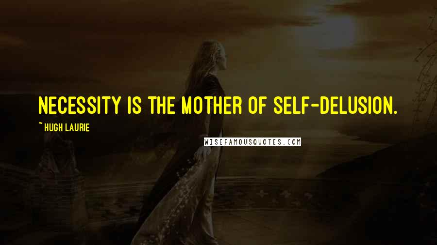 Hugh Laurie Quotes: Necessity is the mother of self-delusion.