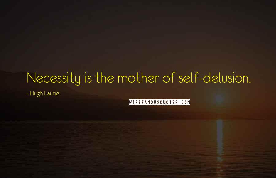 Hugh Laurie Quotes: Necessity is the mother of self-delusion.