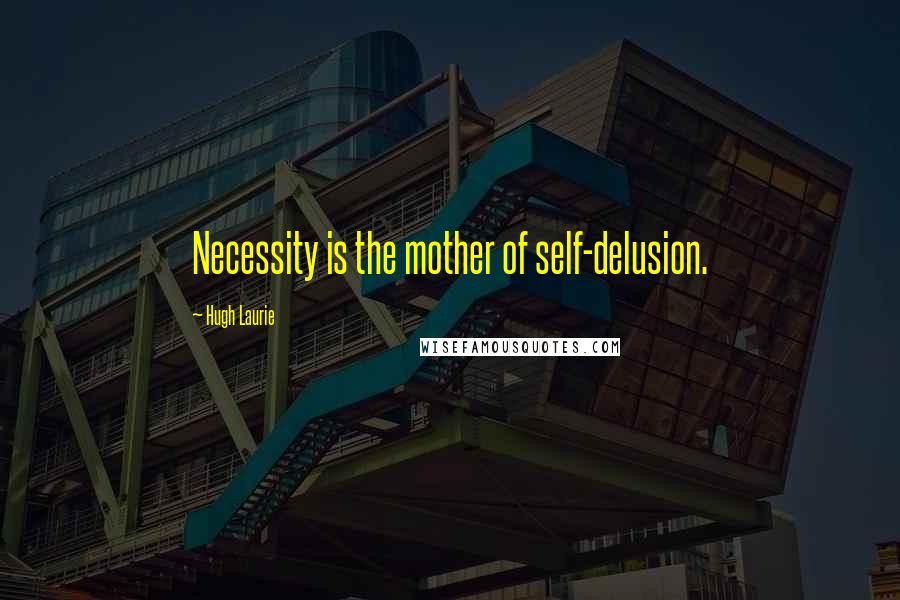 Hugh Laurie Quotes: Necessity is the mother of self-delusion.