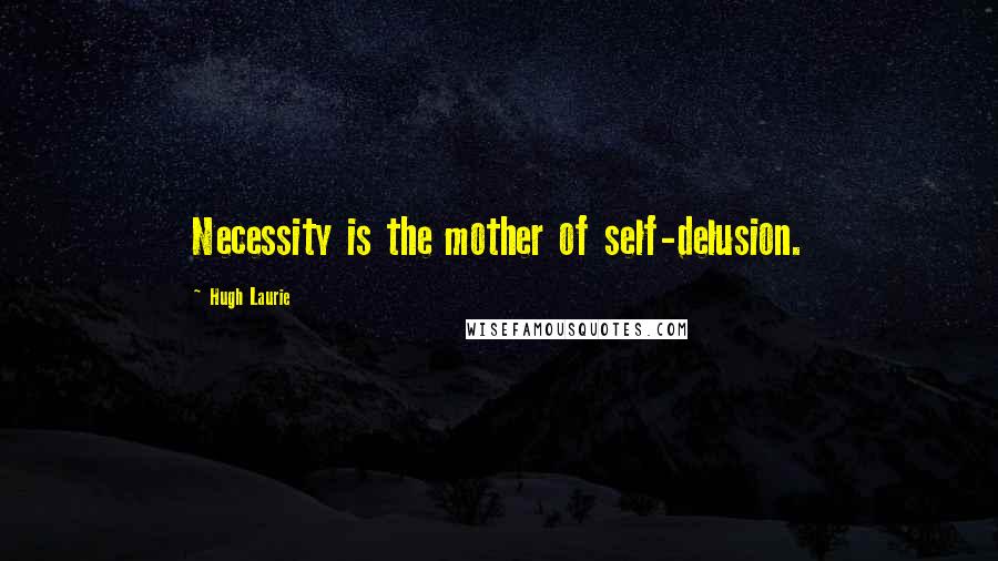 Hugh Laurie Quotes: Necessity is the mother of self-delusion.