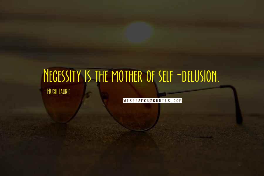 Hugh Laurie Quotes: Necessity is the mother of self-delusion.