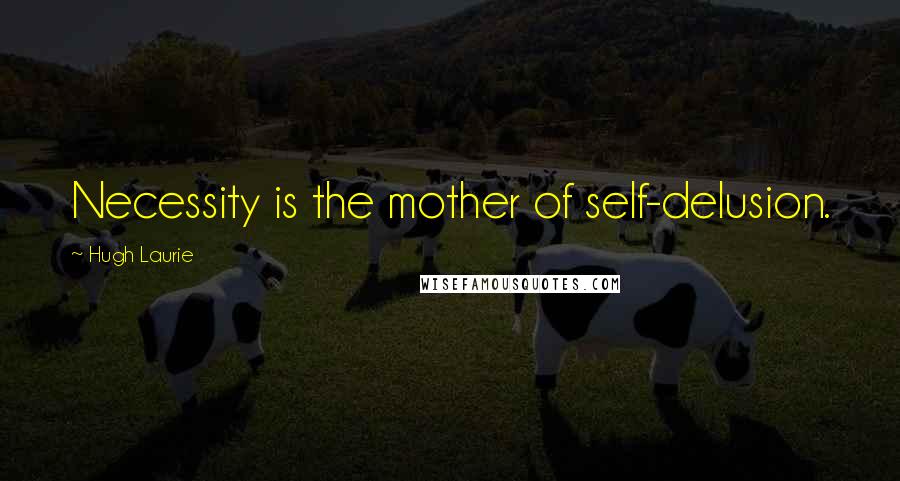 Hugh Laurie Quotes: Necessity is the mother of self-delusion.