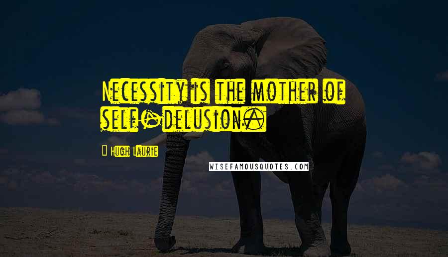 Hugh Laurie Quotes: Necessity is the mother of self-delusion.