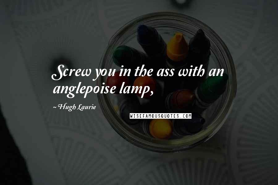 Hugh Laurie Quotes: Screw you in the ass with an anglepoise lamp,