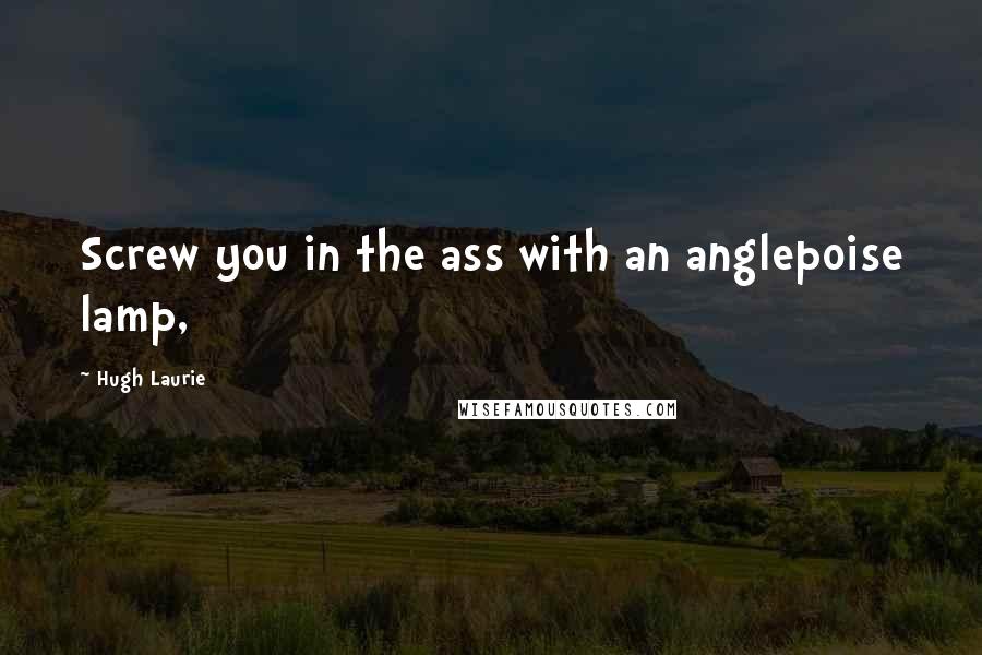 Hugh Laurie Quotes: Screw you in the ass with an anglepoise lamp,
