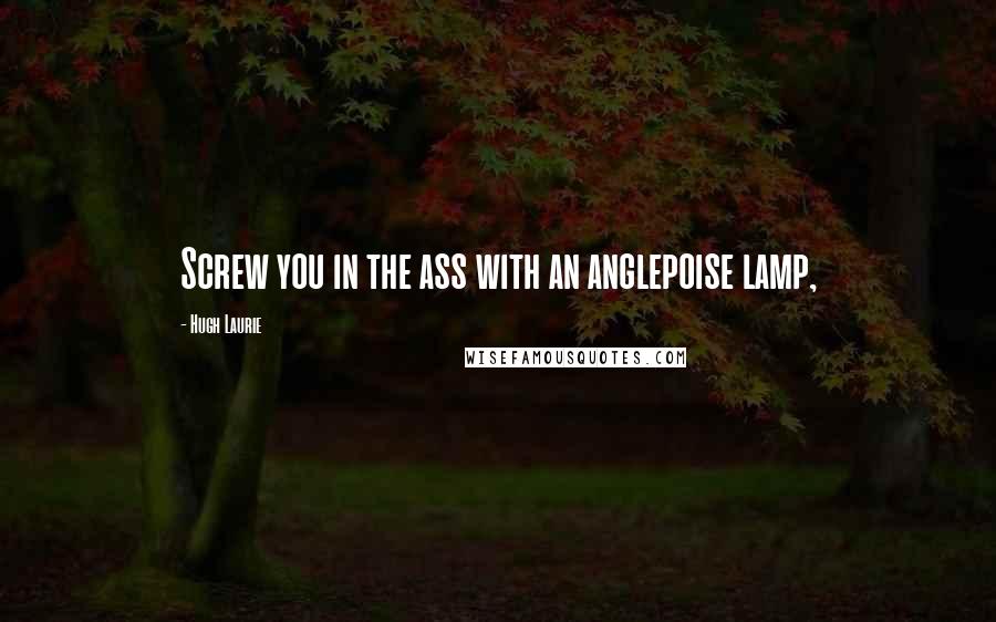 Hugh Laurie Quotes: Screw you in the ass with an anglepoise lamp,
