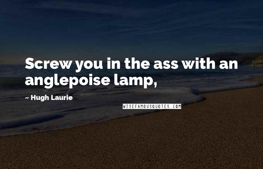 Hugh Laurie Quotes: Screw you in the ass with an anglepoise lamp,